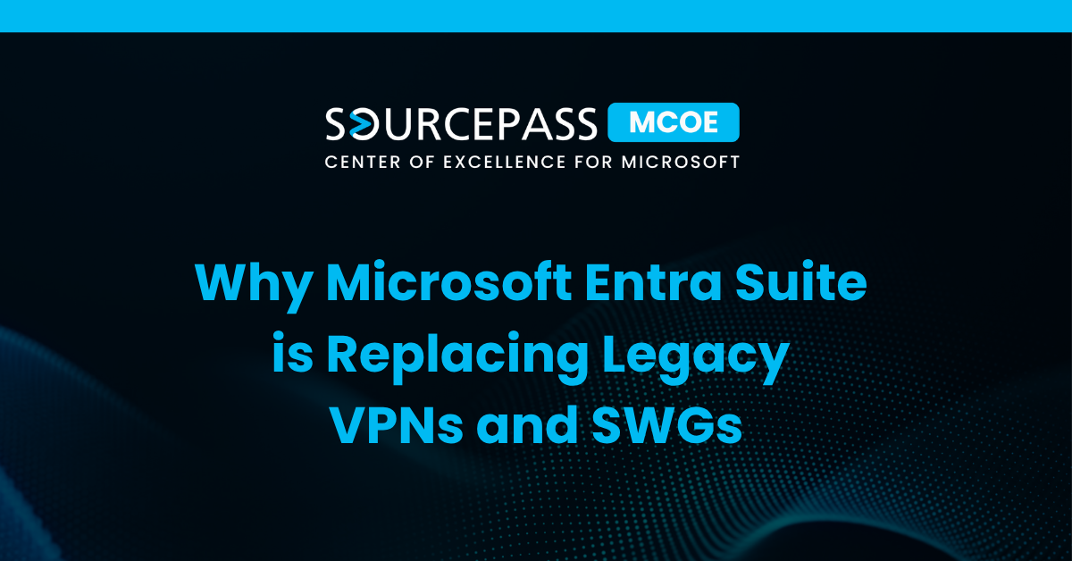 Why Microsoft Entra Suite is Replacing Legacy VPNs and SWGs